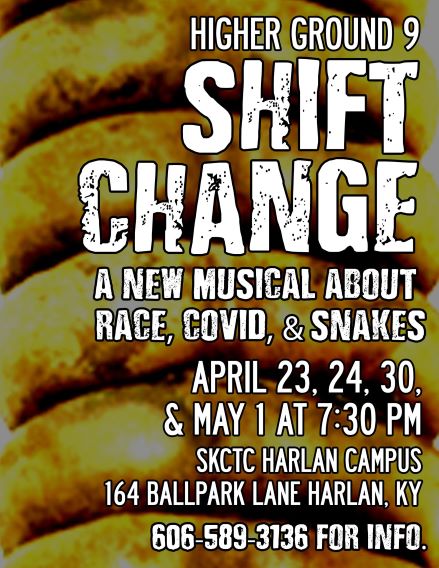 A close up photograph of a rattle snakes 'rattle'. Text includes: Higher Ground 9, Shift Change, a new musical about race, COVID, & snakes. April 23, 24, 30, and May 1 at 7:30 p.m., SKCTC Harlan Campus, 164 Ball Park Road, KY, 606-589-3136 for info.